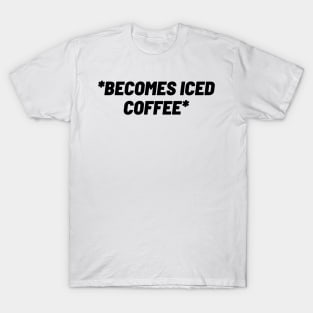 becomes iced coffee T-Shirt